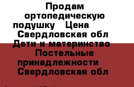 Продам ортопедическую подушку › Цена ­ 200 - Свердловская обл. Дети и материнство » Постельные принадлежности   . Свердловская обл.